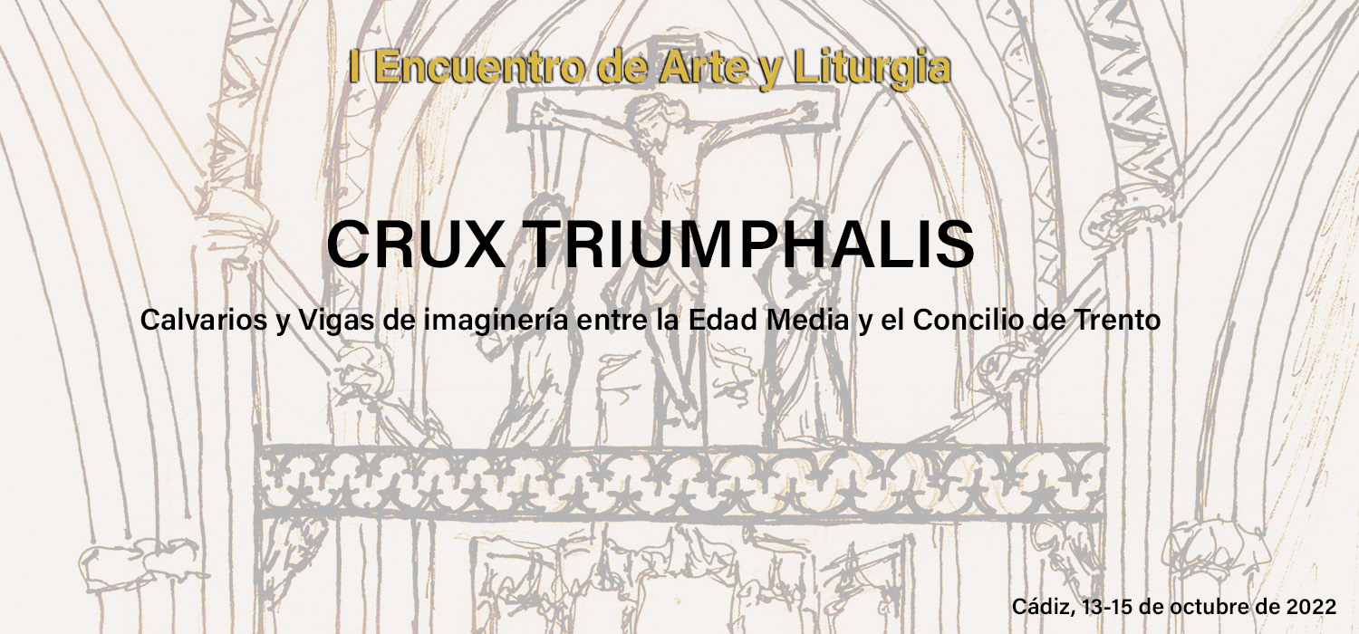 I Encuentro de Arte y Liturgia. Crux Triumphalis. Calvarios y vigas de Imaginería entre la Edad Media y el Concilio de Trento